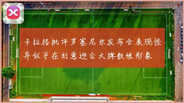 卡拉格批评罗塞尼尔发布会表现怪异似乎在刻意迎合大牌教练形象