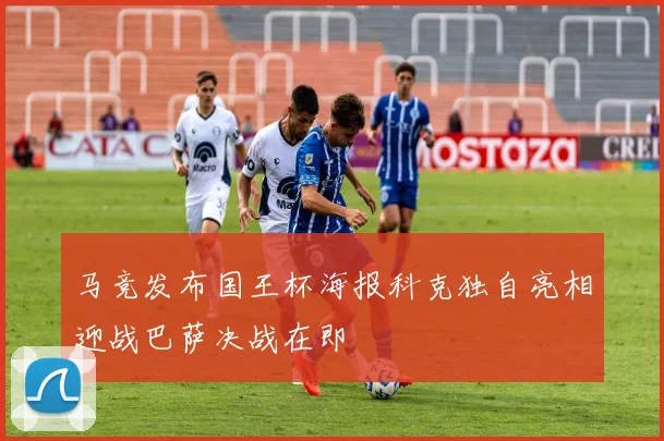 马竞发布国王杯海报科克独自亮相迎战巴萨决战在即