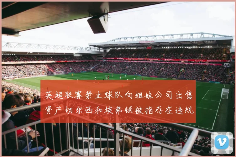 英超联赛禁止球队向姐妹公司出售资产切尔西和埃弗顿被指存在违规行为