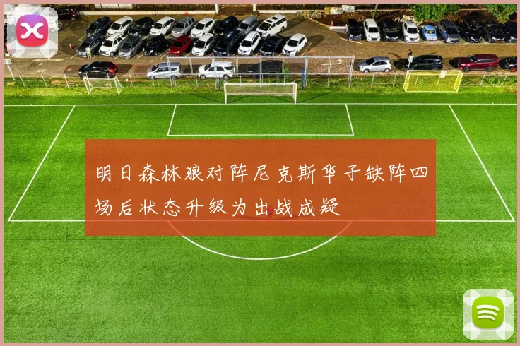 明日森林狼对阵尼克斯华子缺阵四场后状态升级为出战成疑