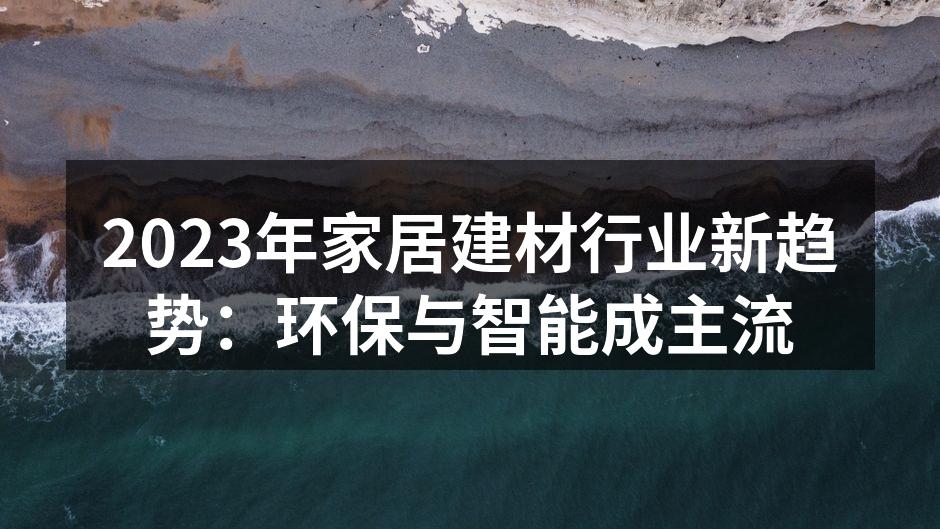 2023年家居建材行业新趋势：环保与智能成主流