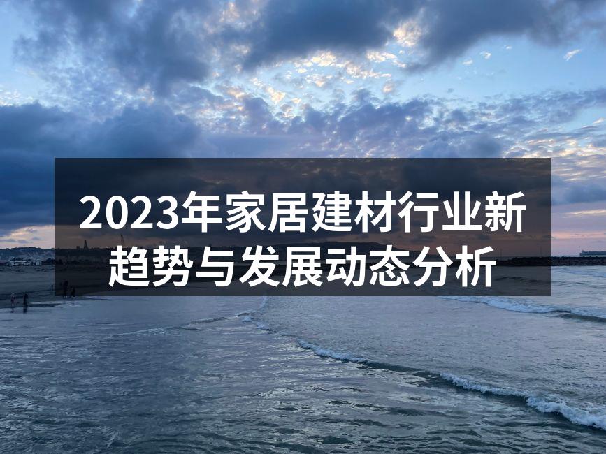 2023年家居建材行业新趋势与发展动态分析